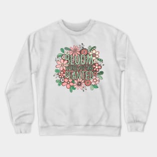 Bloom where you are planted Crewneck Sweatshirt